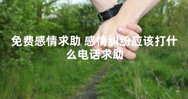 免费感情求助 感情纠纷应该打什么电话求助